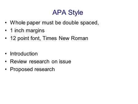 APA Style Whole paper must be double spaced, 1 inch margins 12 point font, Times New Roman Introduction Review research on issue Proposed research.