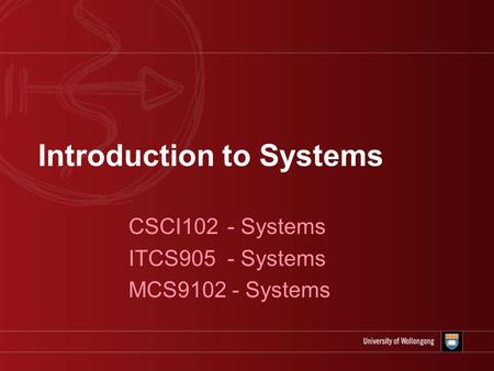 Introduction to Systems CSCI102 - Systems ITCS905 - Systems MCS9102 - Systems.