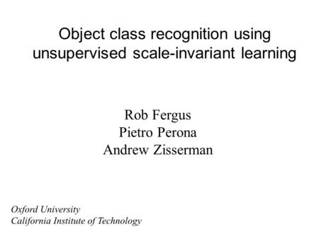 Object class recognition using unsupervised scale-invariant learning Rob Fergus Pietro Perona Andrew Zisserman Oxford University California Institute of.
