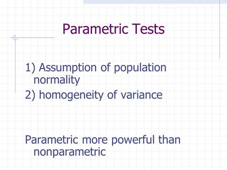 Parametric Tests 1) Assumption of population normality 2) homogeneity of variance Parametric more powerful than nonparametric.