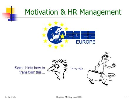 Stefan Hauk Regional Meeting Lund 2003 1 Motivation & HR Management Some hints how to transform this... into this...