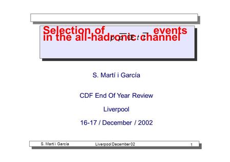 S. Martí i García Liverpool December 02 1 Selection of events in the all-hadronic channel S. Martí i García CDF End Of Year Review Liverpool 16-17 / December.
