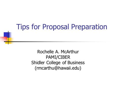Tips for Proposal Preparation Rochelle A. McArthur PAMI/CIBER Shidler College of Business