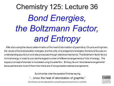 Chemistry 125: Lecture 36 Bond Energies, the Boltzmann Factor, and Entropy After discussing the classic determination of the heat of atomization of graphite.