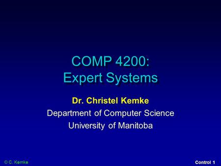 © C. Kemke Control 1 COMP 4200: Expert Systems Dr. Christel Kemke Department of Computer Science University of Manitoba.