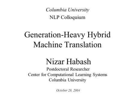 Generation-Heavy Hybrid Machine Translation Nizar Habash Postdoctoral Researcher Center for Computational Learning Systems Columbia University Columbia.