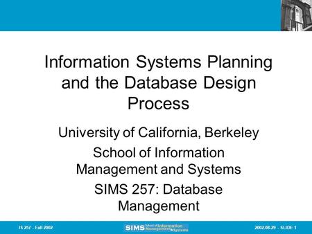 2002.08.29 - SLIDE 1IS 257 - Fall 2002 Information Systems Planning and the Database Design Process University of California, Berkeley School of Information.