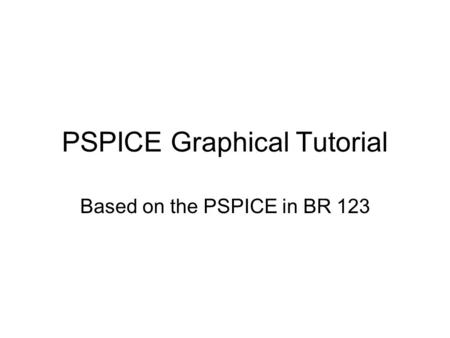 PSPICE Graphical Tutorial Based on the PSPICE in BR 123.