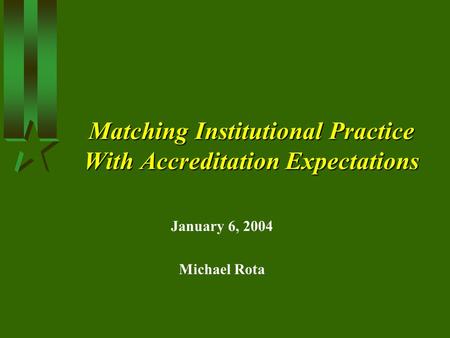 Matching Institutional Practice With Accreditation Expectations January 6, 2004 Michael Rota.