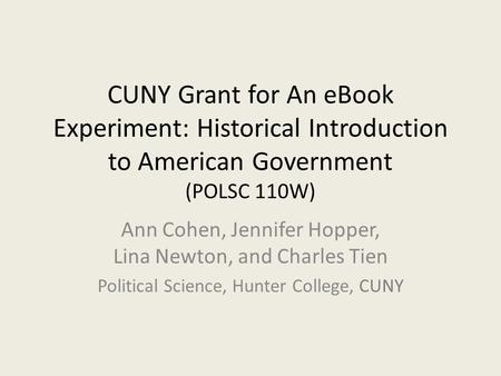 CUNY Grant for An eBook Experiment: Historical Introduction to American Government (POLSC 110W) Ann Cohen, Jennifer Hopper, Lina Newton, and Charles Tien.