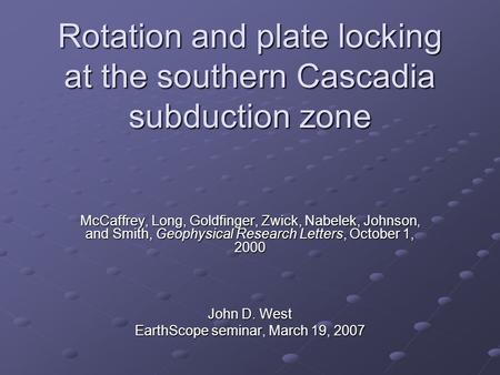 Rotation and plate locking at the southern Cascadia subduction zone McCaffrey, Long, Goldfinger, Zwick, Nabelek, Johnson, and Smith, Geophysical Research.