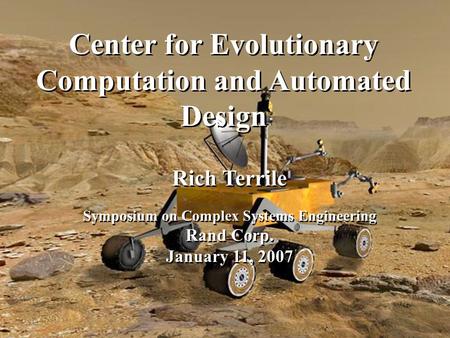 Center for Evolutionary Computation and Automated Design Rich Terrile Symposium on Complex Systems Engineering Rand Corp. January 11, 2007 Rich Terrile.
