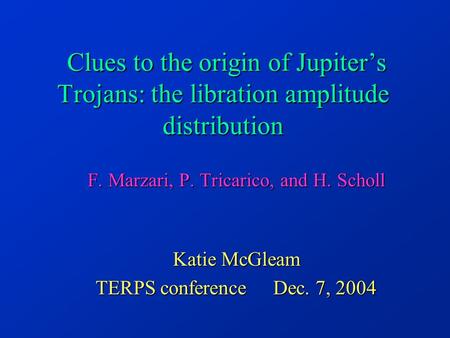 Clues to the origin of Jupiter’s Trojans: the libration amplitude distribution F. Marzari, P. Tricarico, and H. Scholl Katie McGleam TERPS conference Dec.