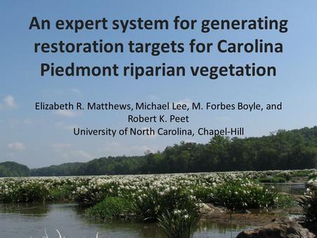 An expert system for generating restoration targets for Carolina Piedmont riparian vegetation Elizabeth R. Matthews, Michael Lee, M. Forbes Boyle, and.