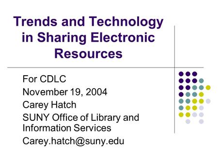 Trends and Technology in Sharing Electronic Resources For CDLC November 19, 2004 Carey Hatch SUNY Office of Library and Information Services