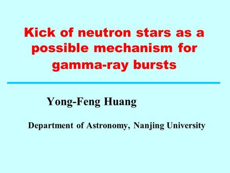 Kick of neutron stars as a possible mechanism for gamma-ray bursts Yong-Feng Huang Department of Astronomy, Nanjing University.