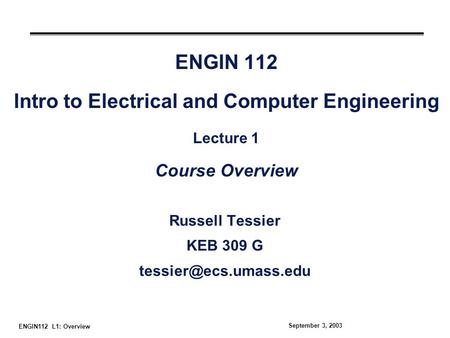 ENGIN112 L1: Overview September 3, 2003 ENGIN 112 Intro to Electrical and Computer Engineering Lecture 1 Course Overview Russell Tessier KEB 309 G