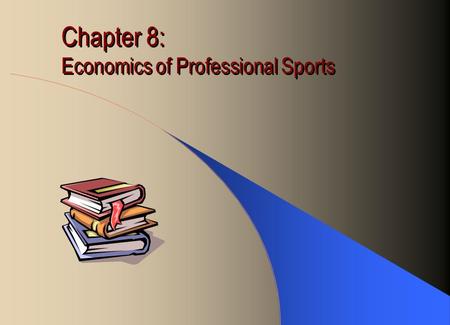 Chapter 8: Economics of Professional Sports. Time Honored Myths Team owners are losing money. They stay in the game for the fun if it! The ball park is.