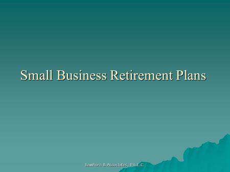 Lawhorn & Associates, P.L.L.C. Small Business Retirement Plans.