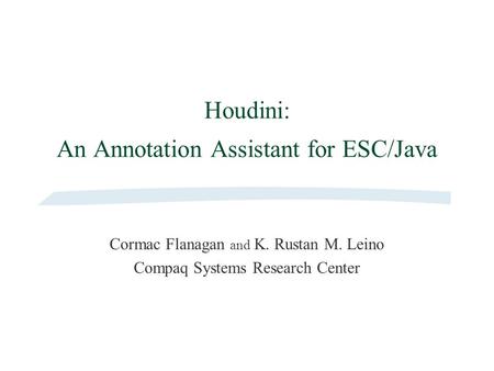 Houdini: An Annotation Assistant for ESC/Java Cormac Flanagan and K. Rustan M. Leino Compaq Systems Research Center.