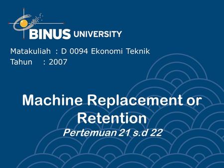 Machine Replacement or Retention Pertemuan 21 s.d 22 Matakuliah: D 0094 Ekonomi Teknik Tahun: 2007.