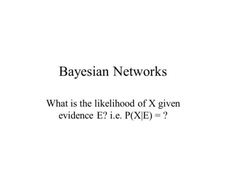 Bayesian Networks What is the likelihood of X given evidence E? i.e. P(X|E) = ?