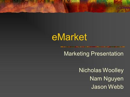 EMarket Marketing Presentation Nicholas Woolley Nam Nguyen Jason Webb.