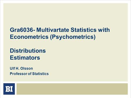 Gra6036- Multivartate Statistics with Econometrics (Psychometrics) Distributions Estimators Ulf H. Olsson Professor of Statistics.