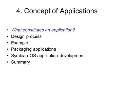 4. Concept of Applications What constitutes an application? Design process Example Packaging applications Symbian OS application development Summary.