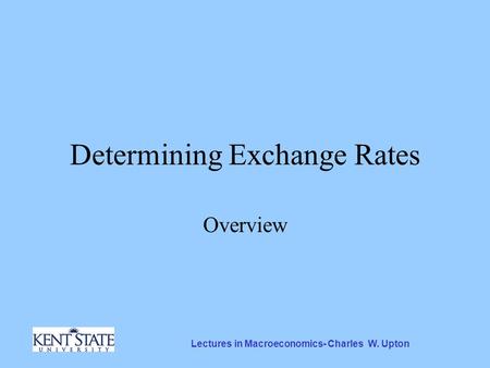 Lectures in Macroeconomics- Charles W. Upton Determining Exchange Rates Overview.