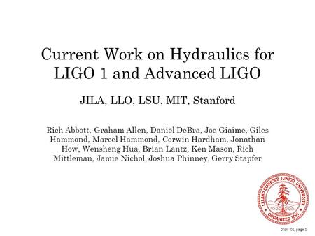 Nov ’01, page 1 Current Work on Hydraulics for LIGO 1 and Advanced LIGO Rich Abbott, Graham Allen, Daniel DeBra, Joe Giaime, Giles Hammond, Marcel Hammond,