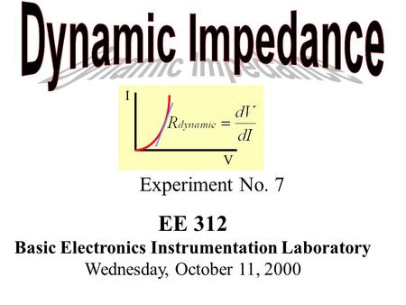 I V Experiment No. 7 EE 312 Basic Electronics Instrumentation Laboratory Wednesday, October 11, 2000.