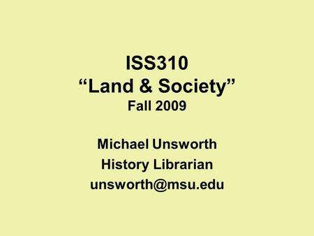 ISS310 “Land & Society” Fall 2009 Michael Unsworth History Librarian