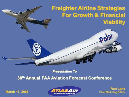 March 05 0 Freighter Airline Strategies For Growth & Financial Viability Ron Lane Chief Marketing Officer Presentation To 30 th Annual FAA Aviation Forecast.