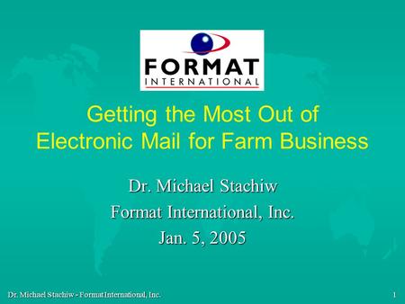 Dr. Michael Stachiw - Format International, Inc. 1 Getting the Most Out of Electronic Mail for Farm Business Dr. Michael Stachiw Format International,