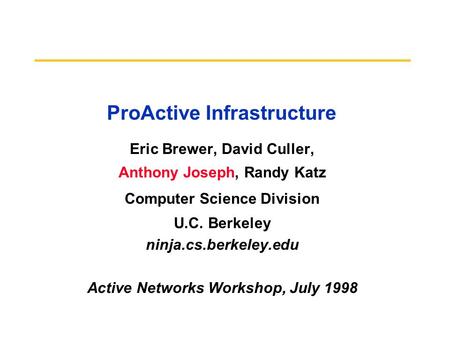 ProActive Infrastructure Eric Brewer, David Culler, Anthony Joseph, Randy Katz Computer Science Division U.C. Berkeley ninja.cs.berkeley.edu Active Networks.