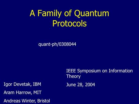 A Family of Quantum Protocols Igor Devetak, IBM Aram Harrow, MIT Andreas Winter, Bristol quant-ph/0308044 IEEE Symposium on Information Theory June 28,