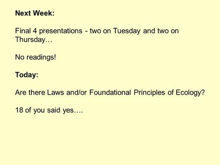 Next Week: Final 4 presentations - two on Tuesday and two on Thursday… No readings! Today: Are there Laws and/or Foundational Principles of Ecology? 18.
