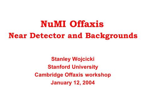 NuMI Offaxis Near Detector and Backgrounds Stanley Wojcicki Stanford University Cambridge Offaxis workshop January 12, 2004.