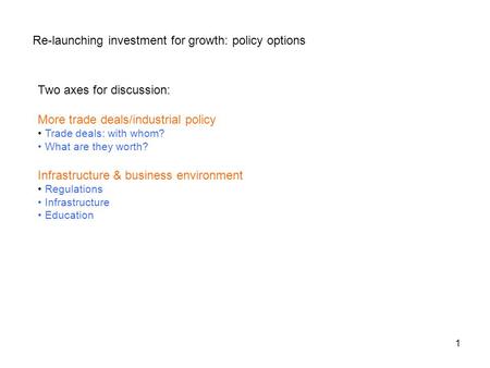 1 Re-launching investment for growth: policy options Two axes for discussion: More trade deals/industrial policy Trade deals: with whom? What are they.
