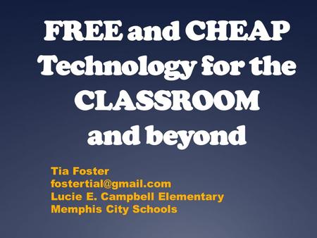FREE and CHEAP Technology for the CLASSROOM and beyond Tia Foster Lucie E. Campbell Elementary Memphis City Schools.