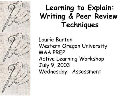 Learning to Explain: Writing & Peer Review Techniques Laurie Burton Western Oregon University MAA PREP Active Learning Workshop July 9, 2003 Wednesday: