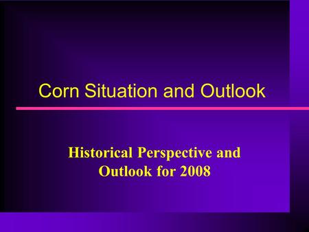 Corn Situation and Outlook Historical Perspective and Outlook for 2008.