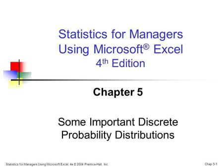 Statistics for Managers Using Microsoft Excel, 4e © 2004 Prentice-Hall, Inc. Chap 5-1 Chapter 5 Some Important Discrete Probability Distributions Statistics.