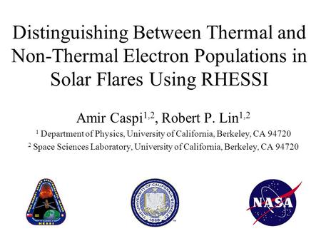 Distinguishing Between Thermal and Non-Thermal Electron Populations in Solar Flares Using RHESSI Amir Caspi 1,2, Robert P. Lin 1,2 1 Department of Physics,