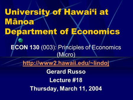 University of Hawai‘i at Mānoa Department of Economics ECON 130 (003): Principles of Economics (Micro)  Gerard Russo Lecture.