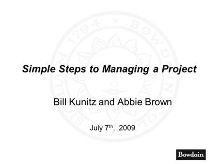 Simple Steps to Managing a Project Bill Kunitz and Abbie Brown July 7 th, 2009.