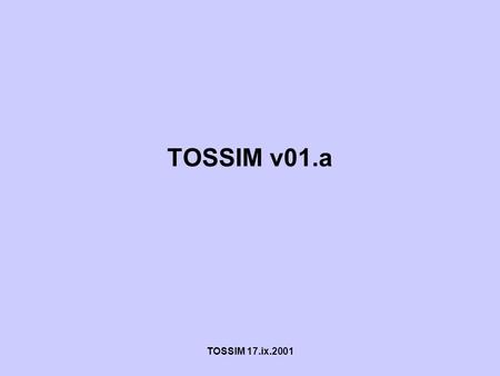 TOSSIM 17.ix.2001 TOSSIM v01.a. TOSSIM 17.ix.2001 TOSSIM Capabilities Simulates large mote networks under Linux Uses existing TinyOS code (different compilation)