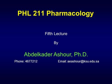 PHL 211 Pharmacology Fifth Lecture By Abdelkader Ashour, Ph.D. Phone: 4677212		Email: aeashour@ksu.edu.sa.
