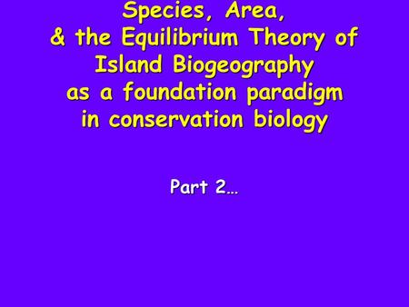 Species, Area, & the Equilibrium Theory of Island Biogeography as a foundation paradigm in conservation biology Part 2…